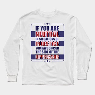 If you are neutral in situations of injustice Long Sleeve T-Shirt